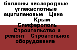 баллоны кислородные, углекислотные, ацитиленовые › Цена ­ 3 000 - Крым, Симферополь Строительство и ремонт » Строительное оборудование   